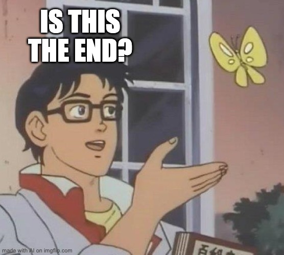 Is what it is | IS THIS THE END? | image tagged in memes,is this a pigeon | made w/ Imgflip meme maker