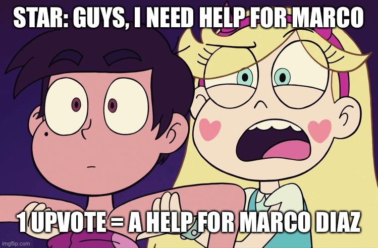 Upvote to help Marco Diaz | STAR: GUYS, I NEED HELP FOR MARCO; 1 UPVOTE = A HELP FOR MARCO DIAZ | image tagged in memes,begging for upvotes,upvote,svtfoe,star vs the forces of evil,upvote begging | made w/ Imgflip meme maker