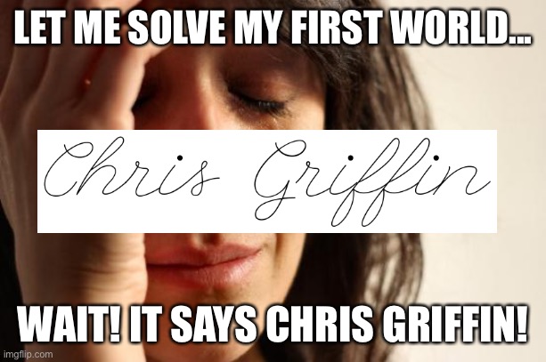 Let Me Solve My First World... | LET ME SOLVE MY FIRST WORLD... WAIT! IT SAYS CHRIS GRIFFIN! | image tagged in memes,first world problems | made w/ Imgflip meme maker