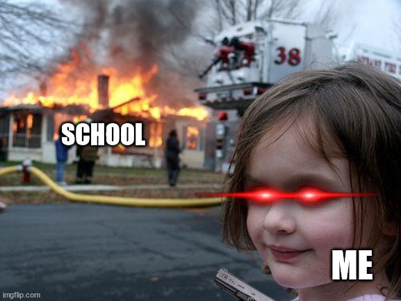 Disaster Girl Meme | SCHOOL; ME | image tagged in memes,disaster girl,school meme | made w/ Imgflip meme maker