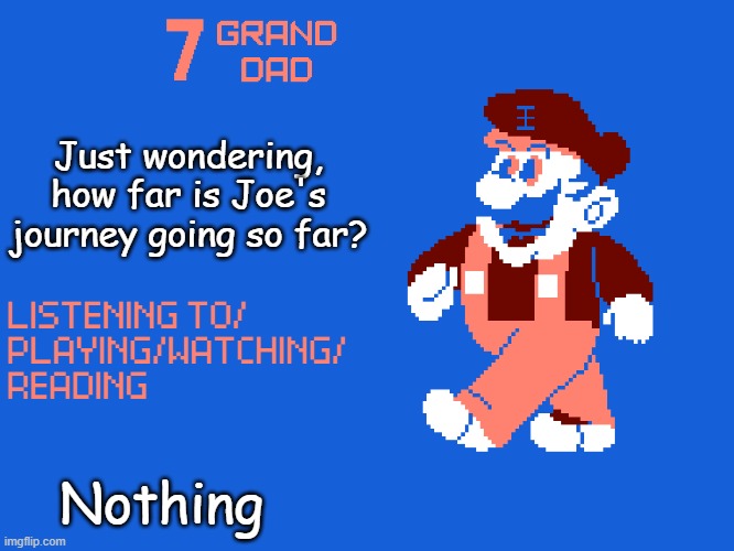 (joe who? :troll) (joe the pumpkin you dumbass) (I know that I was  tryna make a joe mama joke ☠) | Just wondering, how far is Joe's journey going so far? Nothing | image tagged in new 7_grand_dad template | made w/ Imgflip meme maker
