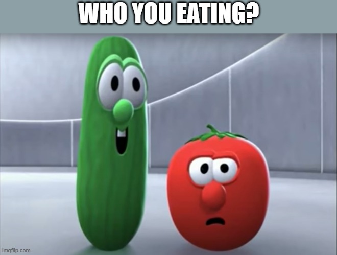 Bob says No | WHO YOU EATING? | image tagged in bob says no | made w/ Imgflip meme maker
