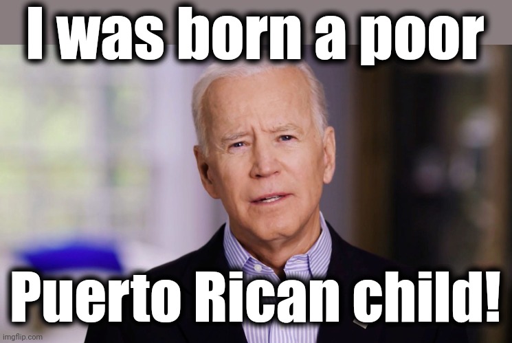 The bullshit never ends | I was born a poor; Puerto Rican child! | image tagged in joe biden 2020,memes,puerto rican,child,senile creep,democrats | made w/ Imgflip meme maker