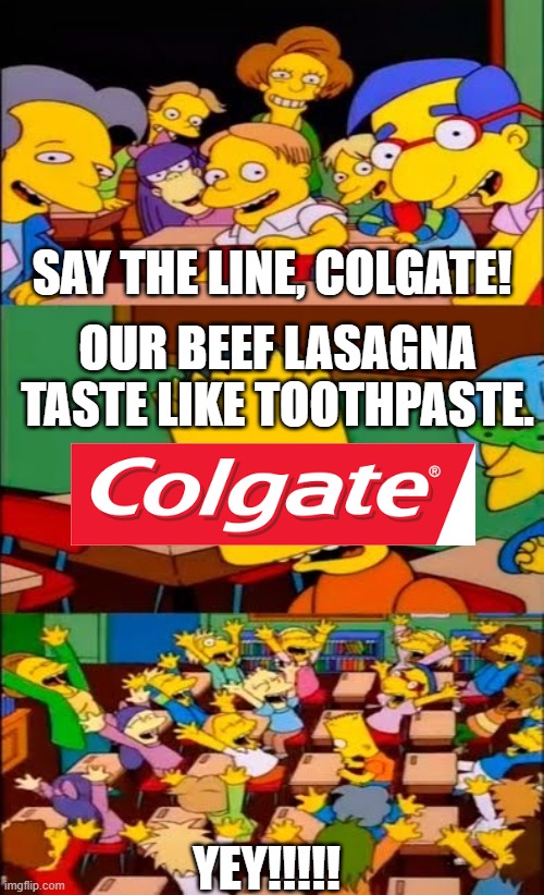 Colgate |  SAY THE LINE, COLGATE! OUR BEEF LASAGNA TASTE LIKE TOOTHPASTE. YEY!!!!! | image tagged in say the line bart simpsons,toothpaste | made w/ Imgflip meme maker