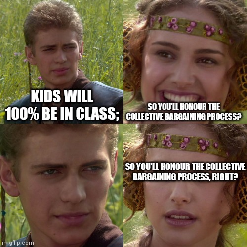 Anakin Padme 4 Panel | KIDS WILL 100% BE IN CLASS;; SO YOU'LL HONOUR THE COLLECTIVE BARGAINING PROCESS? SO YOU'LL HONOUR THE COLLECTIVE BARGAINING PROCESS, RIGHT? | image tagged in anakin padme 4 panel | made w/ Imgflip meme maker