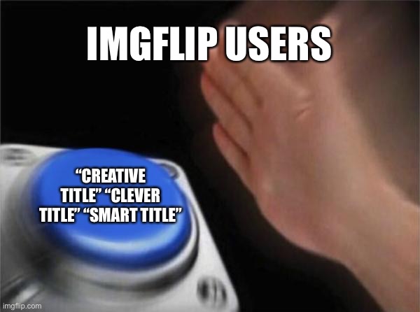 Trashy titles | IMGFLIP USERS; “CREATIVE TITLE” “CLEVER TITLE” “SMART TITLE” | image tagged in memes,blank nut button | made w/ Imgflip meme maker