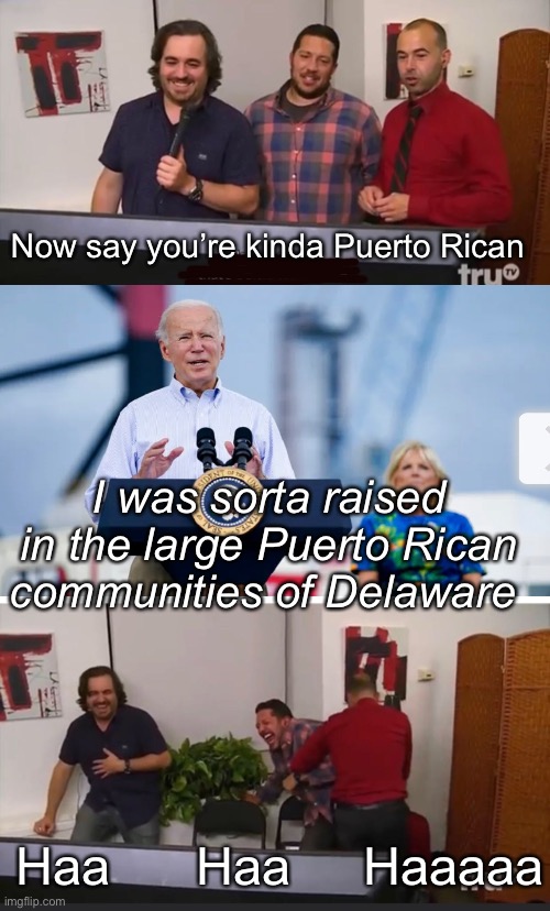 Puerto Biden | Now say you’re kinda Puerto Rican; I was sorta raised in the large Puerto Rican communities of Delaware; Haa      Haa     Haaaaa | image tagged in impractical jokers,politics lol,memes | made w/ Imgflip meme maker