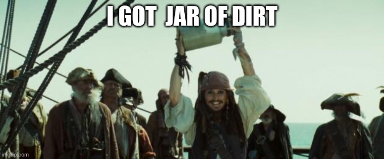 Jack Sparrow Jar of Dirt | I GOT  JAR OF DIRT | image tagged in jack sparrow jar of dirt | made w/ Imgflip meme maker