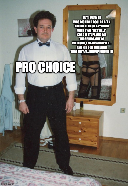 Tuxedo Mirror | PRO CHOICE BUT I MEAN HE WAS RICH AND COULDA BEEN PAYING HER FOR ANYTHING WITH THAT "GET WELL" CARD N STUFF. AND ALL THOSE KIDS OUT OF WEDLO | image tagged in tuxedo mirror | made w/ Imgflip meme maker