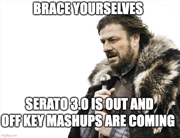 brace yourselves serato 3.0 is out and off key mashups are coming | BRACE YOURSELVES; SERATO 3.0 IS OUT AND; OFF KEY MASHUPS ARE COMING | image tagged in memes,brace yourselves x is coming | made w/ Imgflip meme maker