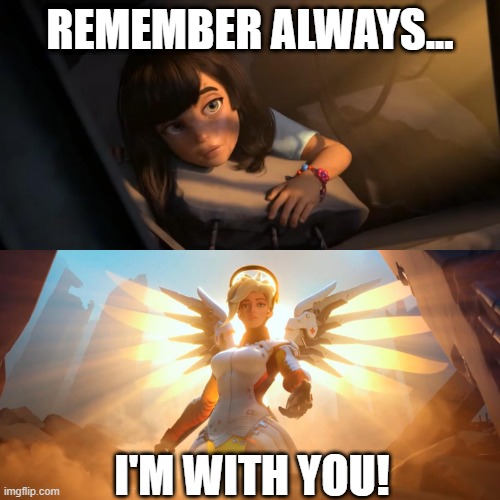 Overwatch Mercy Meme | REMEMBER ALWAYS... I'M WITH YOU! | image tagged in overwatch mercy meme | made w/ Imgflip meme maker
