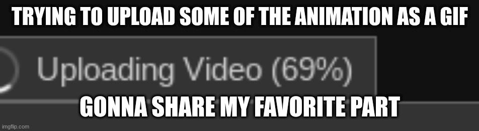 TRYING TO UPLOAD SOME OF THE ANIMATION AS A GIF; GONNA SHARE MY FAVORITE PART | made w/ Imgflip meme maker