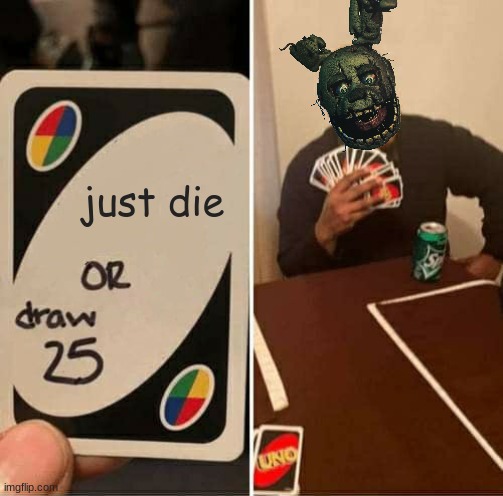world is gonna end and he'll still be alive | just die | image tagged in memes,uno draw 25 cards | made w/ Imgflip meme maker