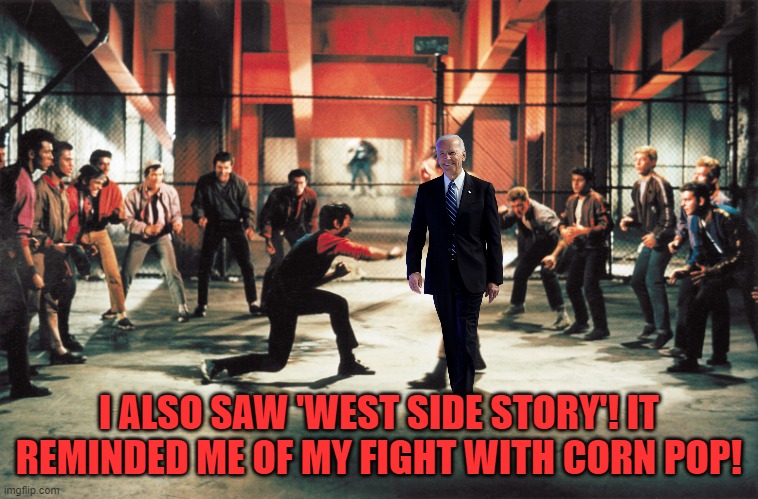 West side story | I ALSO SAW 'WEST SIDE STORY'! IT REMINDED ME OF MY FIGHT WITH CORN POP! | image tagged in west side story | made w/ Imgflip meme maker