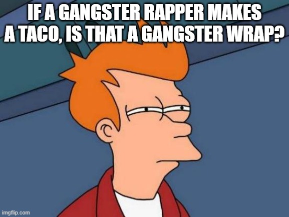 Gangster W(Rap) | IF A GANGSTER RAPPER MAKES A TACO, IS THAT A GANGSTER WRAP? | image tagged in memes,futurama fry | made w/ Imgflip meme maker