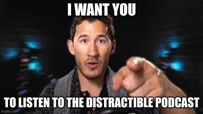 markiplier | I WANT YOU; TO LISTEN TO THE DISTRACTIBLE PODCAST | image tagged in markiplier pointing | made w/ Imgflip meme maker