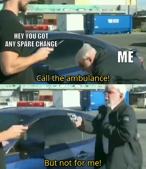 HELP IS ON THE WAY! | HEY YOU GOT ANY SPARE CHANGE; ME | image tagged in call an ambulance but not for me,meme | made w/ Imgflip meme maker