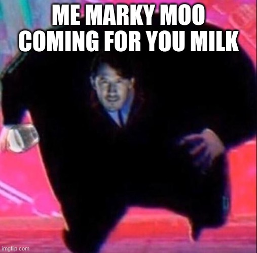 marky moo | ME MARKY MOO COMING FOR YOU MILK | image tagged in king mark | made w/ Imgflip meme maker