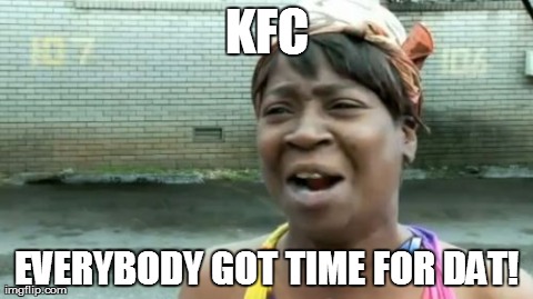 Ain't Nobody Got Time For That Meme | KFC EVERYBODY GOT TIME FOR DAT! | image tagged in memes,aint nobody got time for that | made w/ Imgflip meme maker
