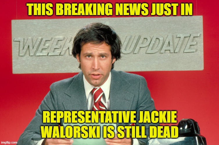 Those old enough to remember this will find it wicked funny! | THIS BREAKING NEWS JUST IN; REPRESENTATIVE JACKIE WALORSKI IS STILL DEAD | image tagged in chevy chase snl weekend update,jackie walorski,dead people,biden sees them | made w/ Imgflip meme maker