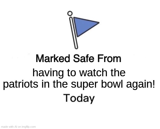 LMAO WE CAN TELL WHO THE AI SUPPORTS- | having to watch the patriots in the super bowl again! | image tagged in memes,marked safe from | made w/ Imgflip meme maker