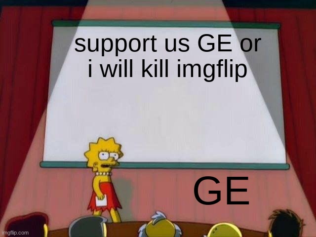 Lisa Simpson's Presentation | support us GE or i will kill imgflip; GE | image tagged in lisa simpson's presentation | made w/ Imgflip meme maker