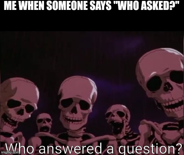 Berserk skeleton | ME WHEN SOMEONE SAYS "WHO ASKED?"; Who answered a question? | image tagged in berserk skeleton | made w/ Imgflip meme maker