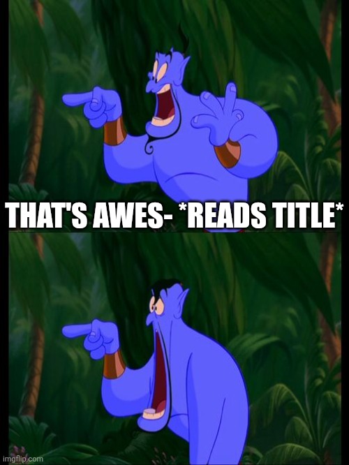 Aladdin Surprised Genie Jaw Drop | THAT'S AWES- *READS TITLE* | image tagged in aladdin surprised genie jaw drop | made w/ Imgflip meme maker