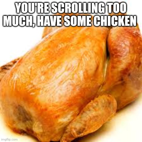 YOU'RE SCROLLING TOO MUCH, HAVE SOME CHICKEN | made w/ Imgflip meme maker