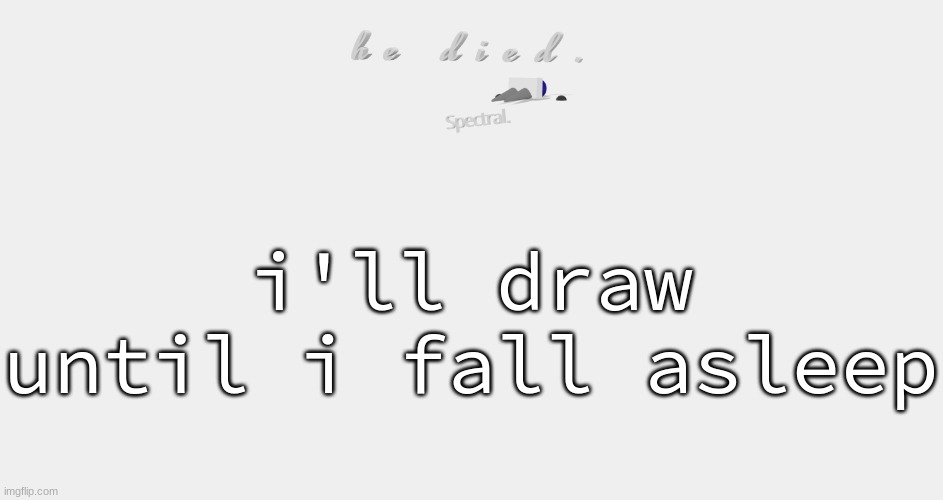 shade is dead | i'll draw until i fall asleep | image tagged in shade is dead | made w/ Imgflip meme maker