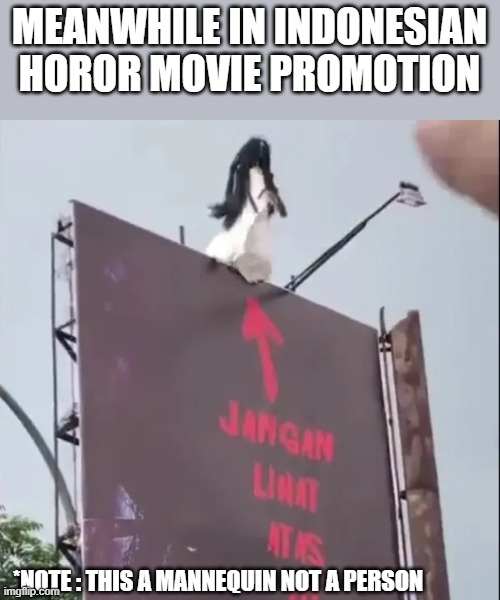 Indonesian Movie Promotion | MEANWHILE IN INDONESIAN HOROR MOVIE PROMOTION; *NOTE : THIS A MANNEQUIN NOT A PERSON | image tagged in horror movie | made w/ Imgflip meme maker