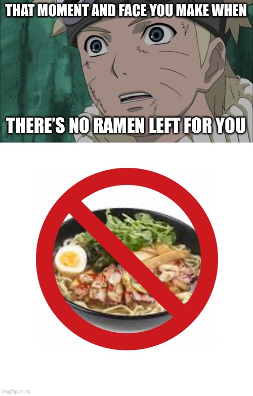 No, Ramen? | THAT MOMENT AND FACE YOU MAKE WHEN; THERE’S NO RAMEN LEFT FOR YOU | image tagged in shocked naruto,ramen,naruto,that moment when,memes,naruto shippuden | made w/ Imgflip meme maker