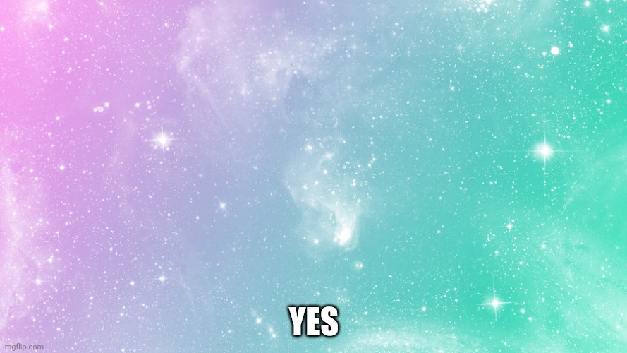 Pastel galaxy  | YES | image tagged in pastel galaxy | made w/ Imgflip meme maker