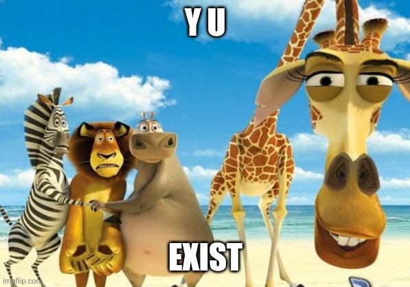 Madagascar giraffe judging | Y U; EXIST | image tagged in madagascar giraffe judging | made w/ Imgflip meme maker