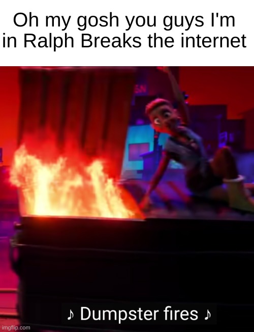Thats me :D | Oh my gosh you guys I'm in Ralph Breaks the internet | image tagged in dumpster fire,wreck it ralph,dying,oh wow are you actually reading these tags | made w/ Imgflip meme maker