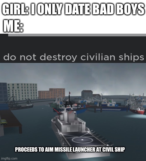 GIRL: I ONLY DATE BAD BOYS; ME:; PROCEEDS TO AIM MISSILE LAUNCHER AT CIVIL SHIP | image tagged in memes,blank transparent square | made w/ Imgflip meme maker