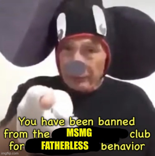 Banned From The Mickey Mouse Club | MSMG FATHERLESS | image tagged in banned from the mickey mouse club | made w/ Imgflip meme maker
