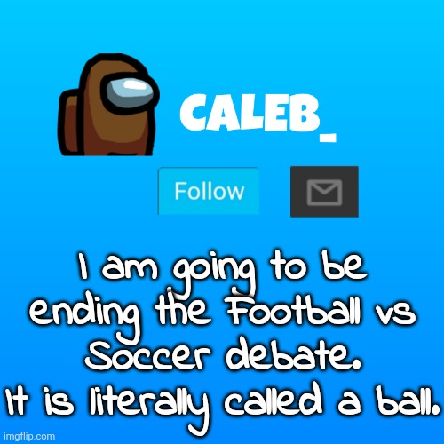 It is called a ball. No need to fight over how you call it Imgflip