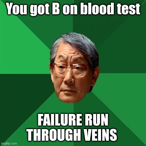 High Expectations Asian Father | You got B on blood test; FAILURE RUN THROUGH VEINS | image tagged in memes,high expectations asian father | made w/ Imgflip meme maker
