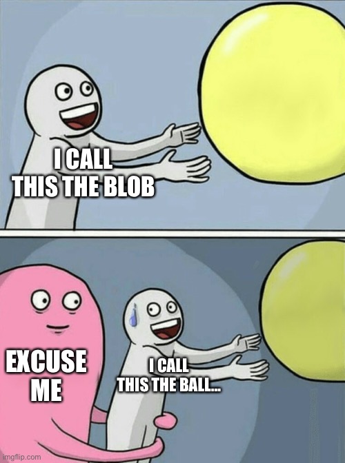 Running Away Balloon Meme | I CALL THIS THE BLOB; EXCUSE ME; I CALL THIS THE BALL… | image tagged in memes,running away balloon | made w/ Imgflip meme maker