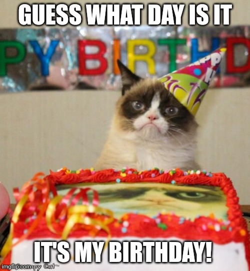 Grumpy Cat Birthday Meme | GUESS WHAT DAY IS IT; IT'S MY BIRTHDAY! | image tagged in memes,grumpy cat birthday,grumpy cat | made w/ Imgflip meme maker