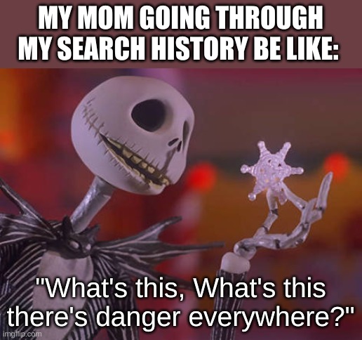 WHAT IS THIS??? #The Nightmare Before Chirstmas | MY MOM GOING THROUGH MY SEARCH HISTORY BE LIKE:; "What's this, What's this there's danger everywhere?" | image tagged in jack skellington what's this,nightmare before christmas,oh wow are you actually reading these tags | made w/ Imgflip meme maker