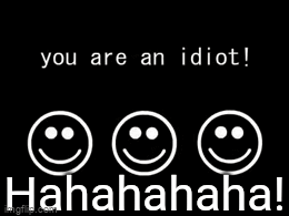 You are an idiot! hahahahahahaha hahahahaha : r/internet_funeral