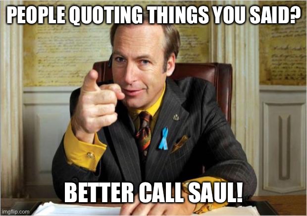 Better call saul | PEOPLE QUOTING THINGS YOU SAID? BETTER CALL SAUL! | image tagged in better call saul | made w/ Imgflip meme maker