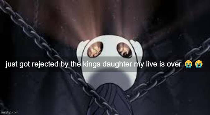 just got rejected by the kings daughter my live is over 😭😭 | made w/ Imgflip meme maker