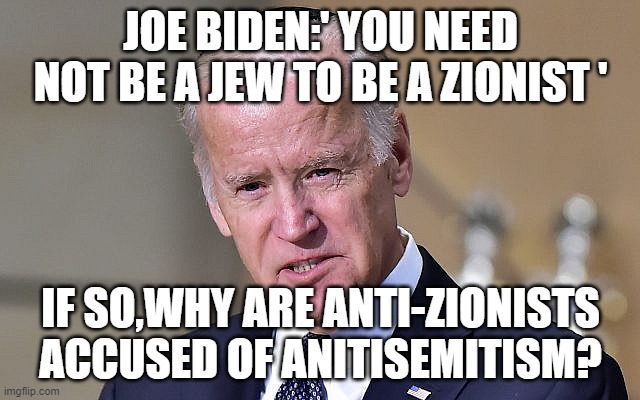 JOE BIDEN:' YOU NEED NOT BE A JEW TO BE A ZIONIST '; IF SO,WHY ARE ANTI-ZIONISTS ACCUSED OF ANITISEMITISM? | made w/ Imgflip meme maker