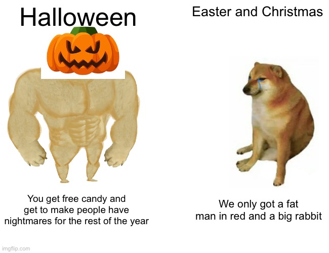 Buff Doge vs. Cheems | Halloween; Easter and Christmas; You get free candy and get to make people have nightmares for the rest of the year; We only got a fat man in red and a big rabbit | image tagged in memes,buff doge vs cheems | made w/ Imgflip meme maker
