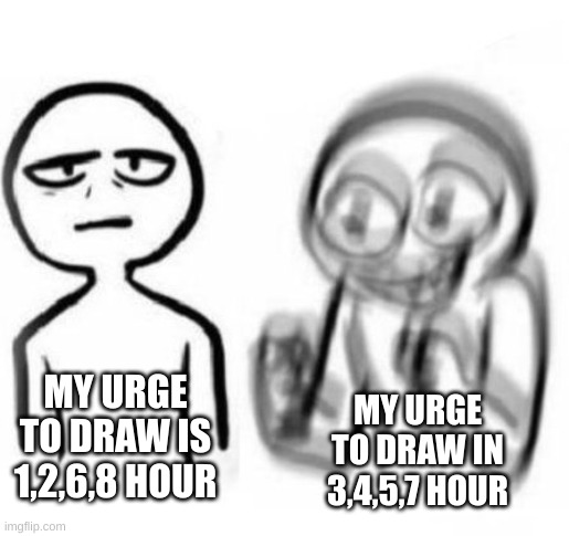 my daily | MY URGE TO DRAW IS 1,2,6,8 HOUR; MY URGE TO DRAW IN 3,4,5,7 HOUR | image tagged in tired vs hyper | made w/ Imgflip meme maker