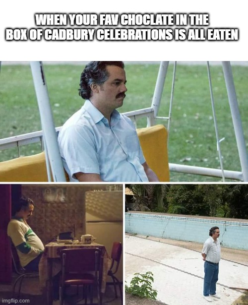 Sad Pablo Escobar Meme | WHEN YOUR FAV CHOCLATE IN THE BOX OF CADBURY CELEBRATIONS IS ALL EATEN | image tagged in memes,sad pablo escobar | made w/ Imgflip meme maker