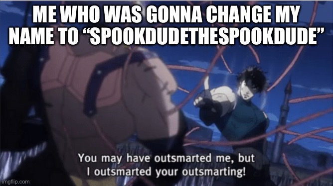You may have outsmarted me, but i outsmarted your understanding | ME WHO WAS GONNA CHANGE MY NAME TO “SPOOKDUDETHESPOOKDUDE” | image tagged in you may have outsmarted me but i outsmarted your understanding | made w/ Imgflip meme maker